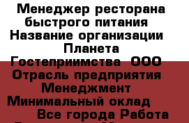 Менеджер ресторана быстрого питания › Название организации ­ Планета Гостеприимства, ООО › Отрасль предприятия ­ Менеджмент › Минимальный оклад ­ 35 000 - Все города Работа » Вакансии   . Мордовия респ.